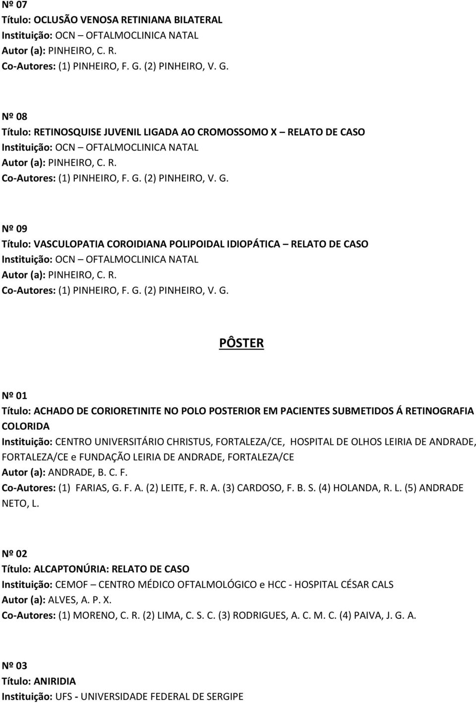 G. Nº 09 Título: VASCULOPATIA COROIDIANA POLIPOIDAL IDIOPÁTICA RELATO DE CASO Instituição: OCN OFTALMOCLINICA NATAL Autor (a): PINHEIRO, C. R. Co-Autores: (1) PINHEIRO, F. G.