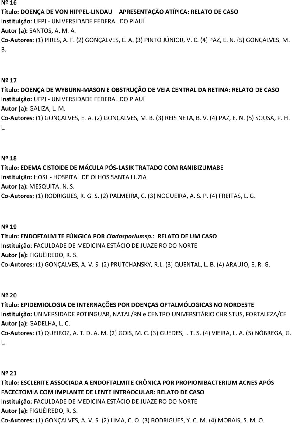 V. (4) PAZ, E. N. (5) SOUSA, P. H. L. Nº 18 Título: EDEMA CISTOIDE DE MÁCULA PÓS-LASIK TRATADO COM RANIBIZUMABE Instituição: HOSL - HOSPITAL DE OLHOS SANTA LUZIA Autor (a): MESQUITA, N. S. Co-Autores: (1) RODRIGUES, R.