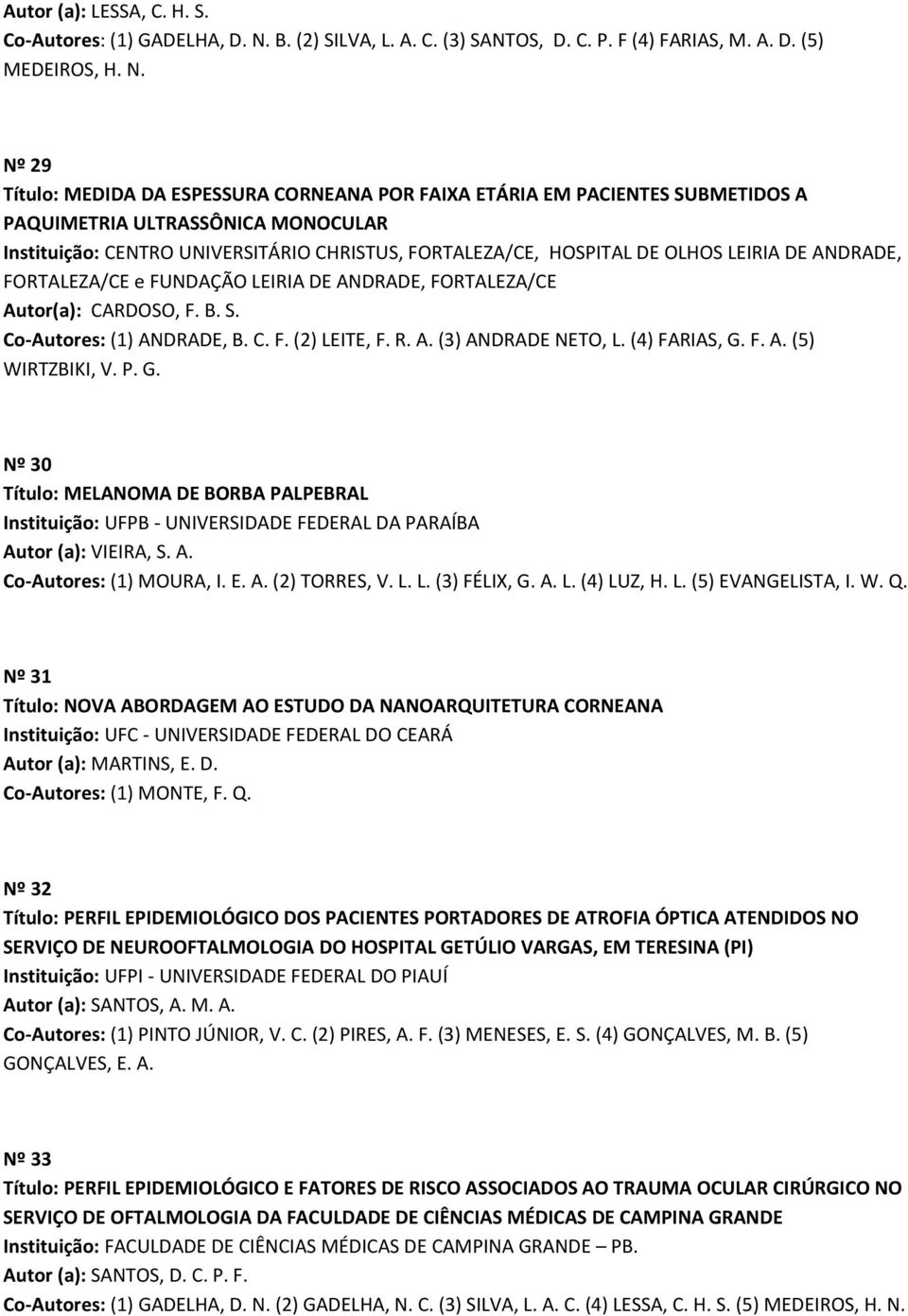 Nº 29 Título: MEDIDA DA ESPESSURA CORNEANA POR FAIXA ETÁRIA EM PACIENTES SUBMETIDOS A PAQUIMETRIA ULTRASSÔNICA MONOCULAR Instituição: CENTRO UNIVERSITÁRIO CHRISTUS, FORTALEZA/CE, HOSPITAL DE OLHOS