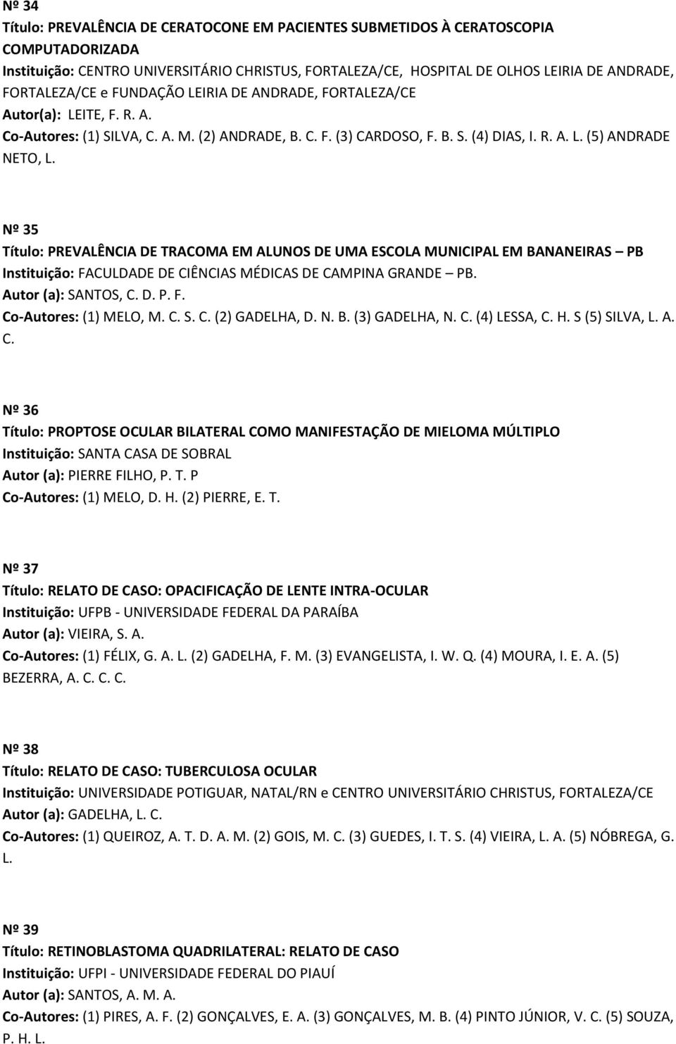 Nº 35 Título: PREVALÊNCIA DE TRACOMA EM ALUNOS DE UMA ESCOLA MUNICIPAL EM BANANEIRAS PB Instituição: FACULDADE DE CIÊNCIAS MÉDICAS DE CAMPINA GRANDE PB. Autor (a): SANTOS, C. D. P. F. Co-Autores: (1) MELO, M.