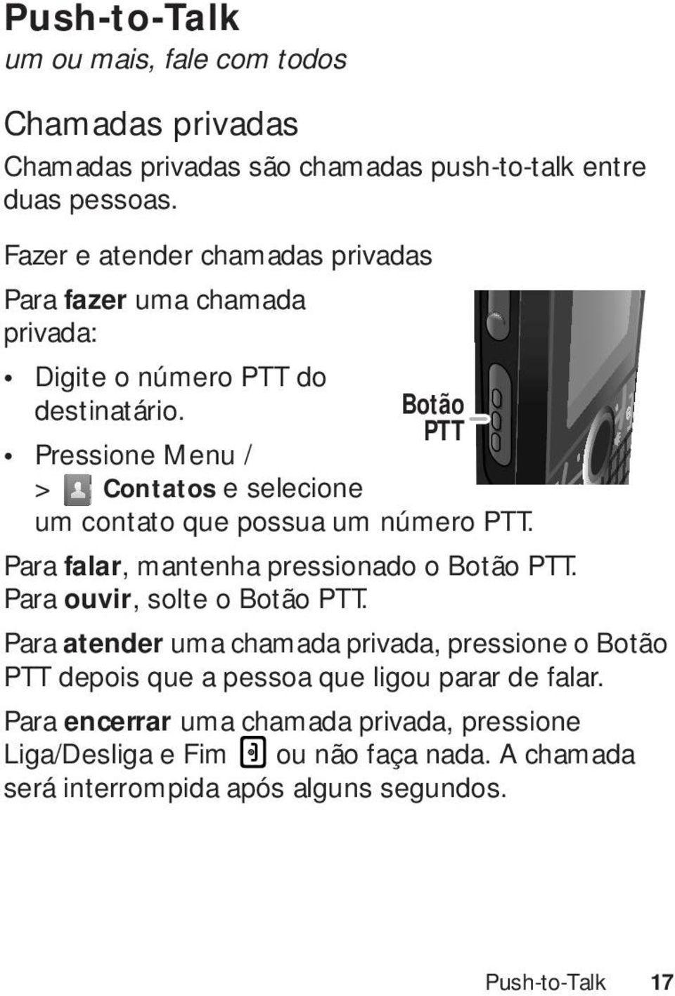 Botão PTT Pressione Menu / > Contatos e selecione um contato que possua um número PTT. Para falar, mantenha pressionado o Botão PTT.