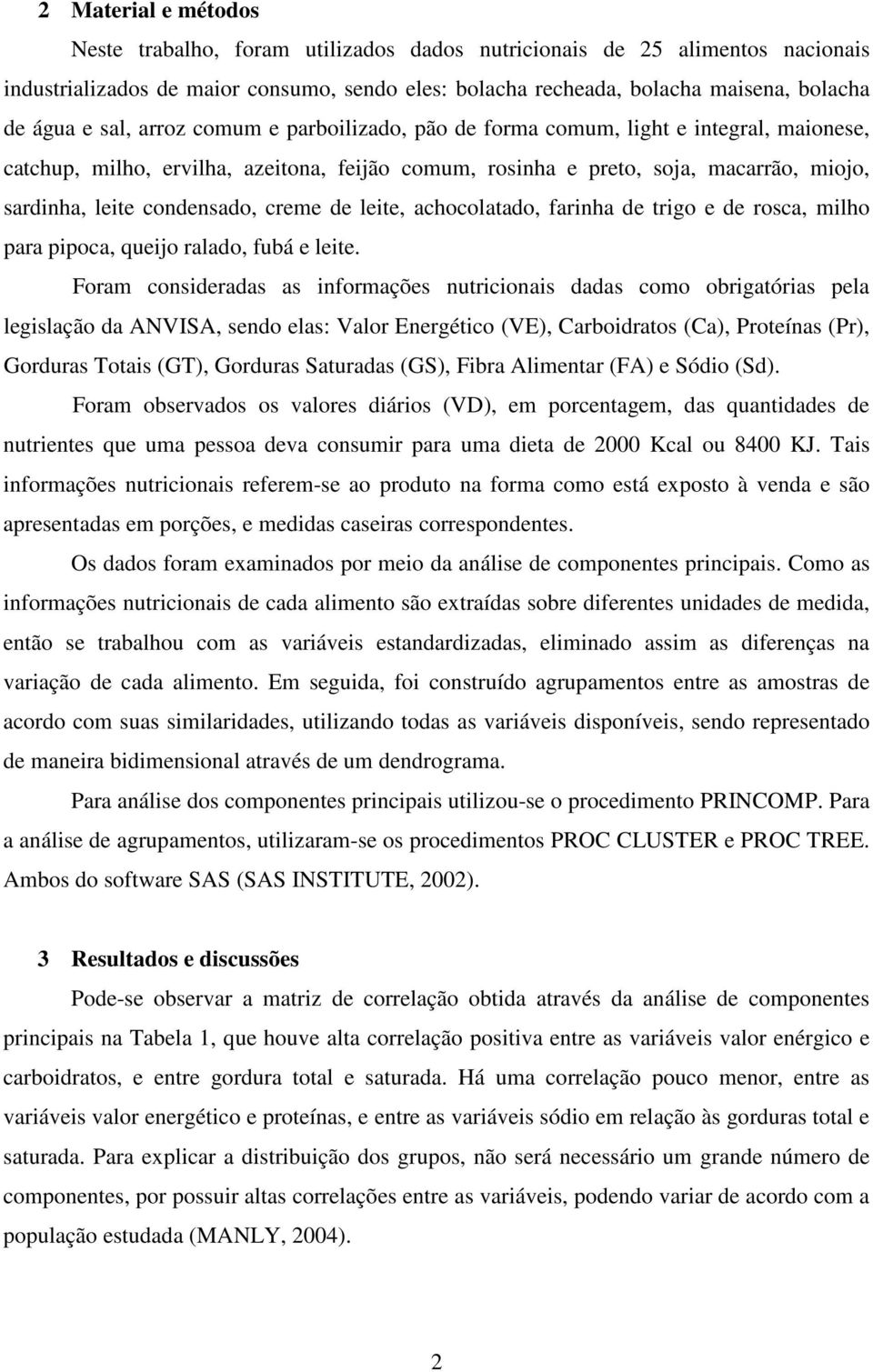 creme de leite, achocolatado, farinha de trigo e de rosca, milho para pipoca, queijo ralado, fubá e leite.