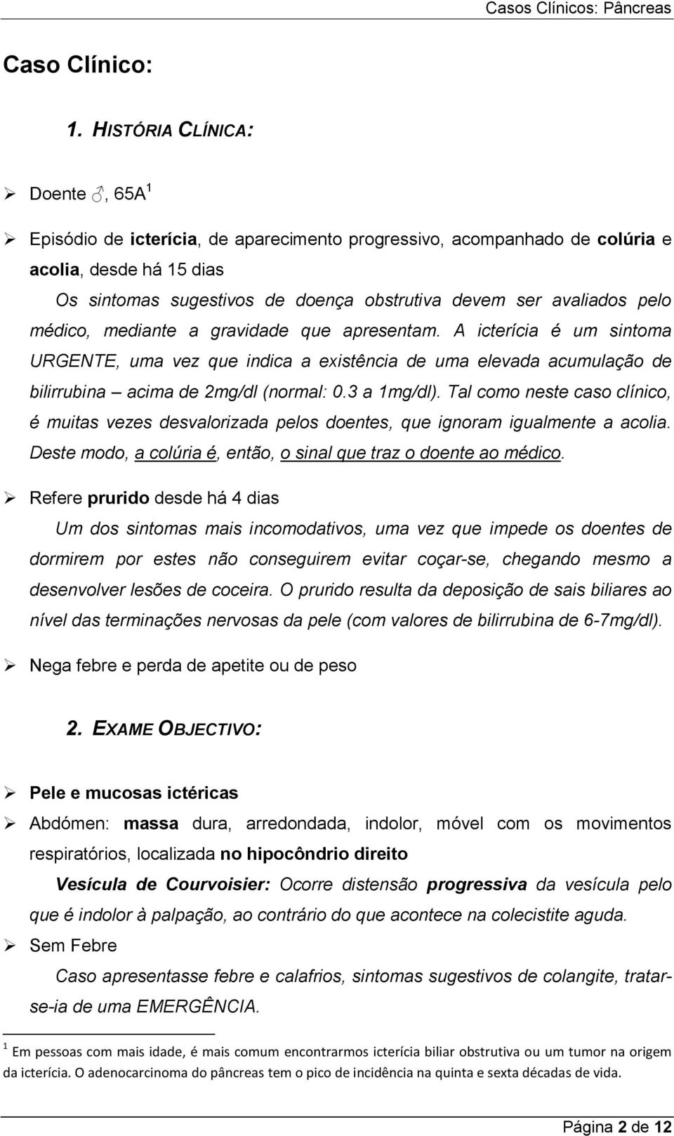 pelo médico, mediante a gravidade que apresentam. A icterícia é um sintoma URGENTE, uma vez que indica a existência de uma elevada acumulação de bilirrubina acima de 2mg/dl (normal: 0.3 a 1mg/dl).