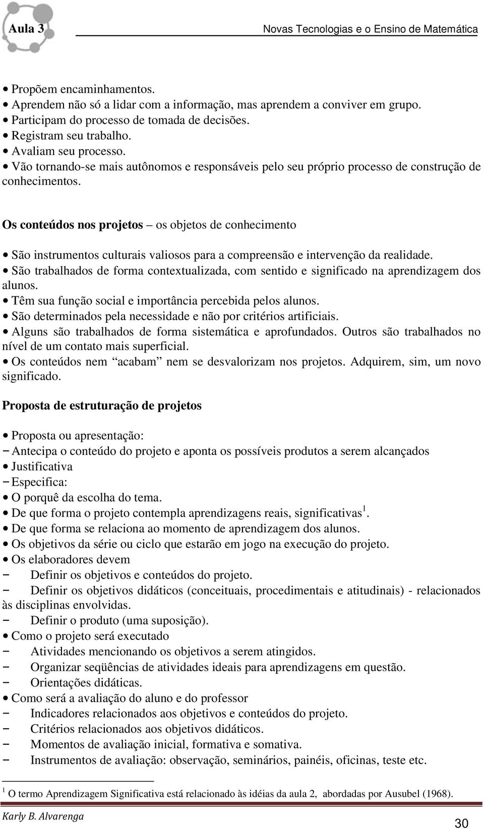 Os conteúdos nos projetos os objetos de conhecimento São instrumentos culturais valiosos para a compreensão e intervenção da realidade.