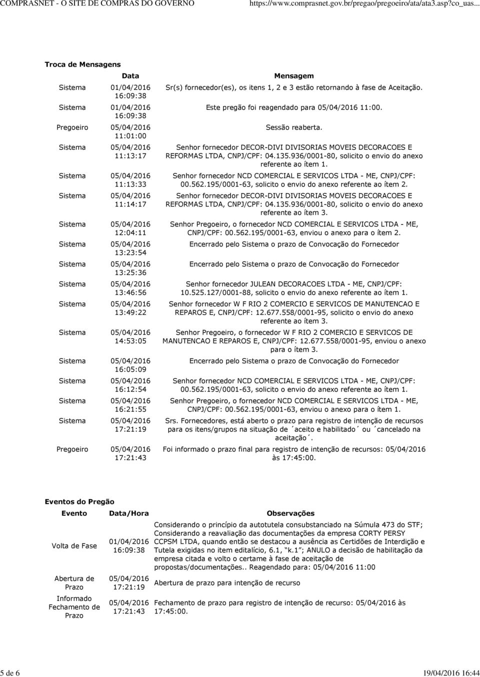 Aceitação. Este pregão foi reagendado para 11:00. Sessão reaberta. Senhor fornecedor DECOR-DIVI DIVISORIAS MOVEIS DECORACOES E REFORMAS LTDA, CNPJ/CPF: 04.135.