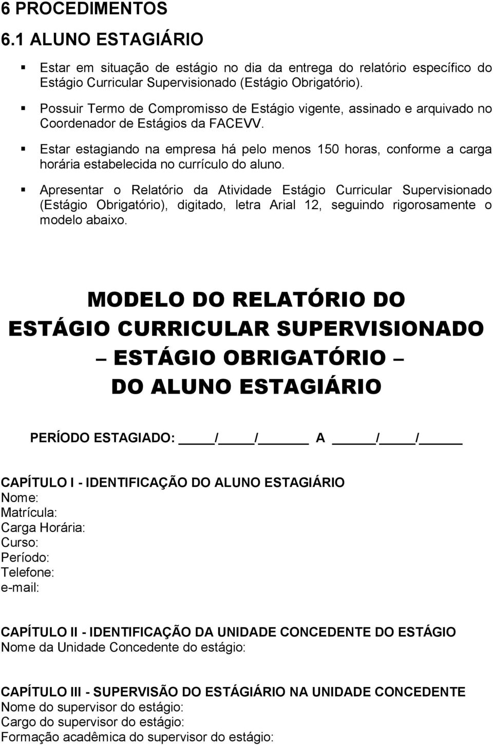 Estar estagiando na empresa há pelo menos 150 horas, conforme a carga horária estabelecida no currículo do aluno.