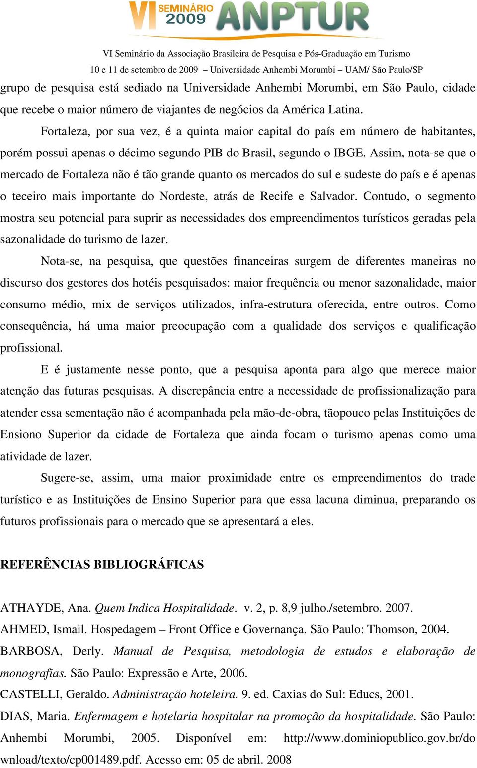 Assim, nota-se que o mercado de Fortaleza não é tão grande quanto os mercados do sul e sudeste do país e é apenas o teceiro mais importante do Nordeste, atrás de Recife e Salvador.