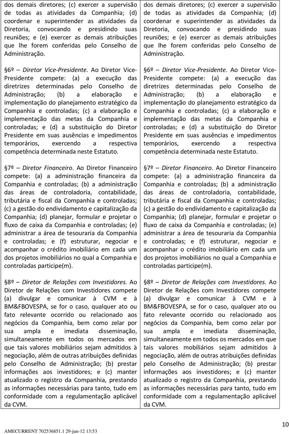 Ao Diretor Vice- Presidente compete: (a) a execução das diretrizes determinadas pelo Conselho de Administração; (b) a elaboração e implementação do planejamento estratégico da Companhia e