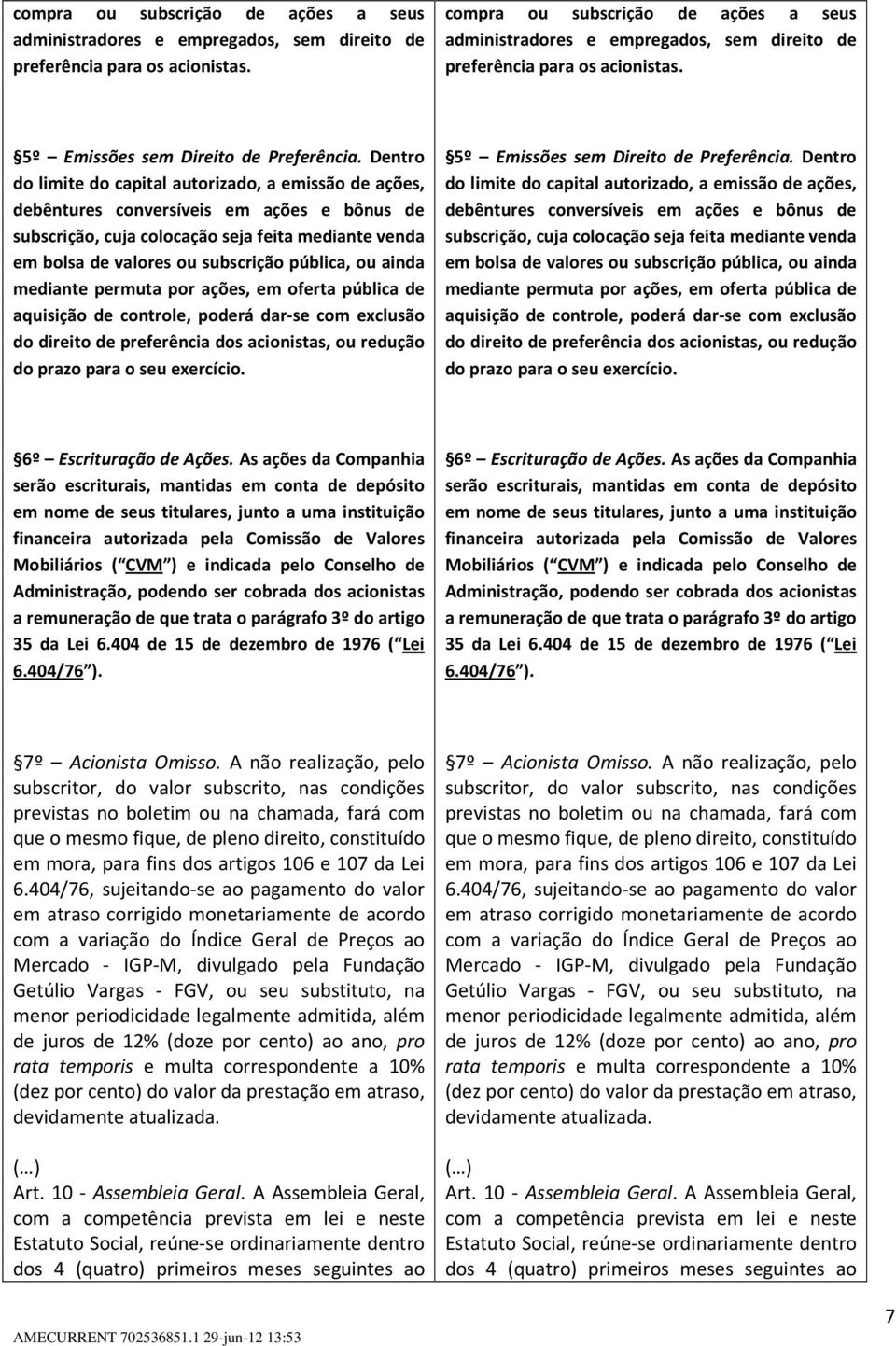 Dentro do limite do capital autorizado, a emissão de ações, debêntures conversíveis em ações e bônus de subscrição, cuja colocação seja feita mediante venda em bolsa de valores ou subscrição pública,