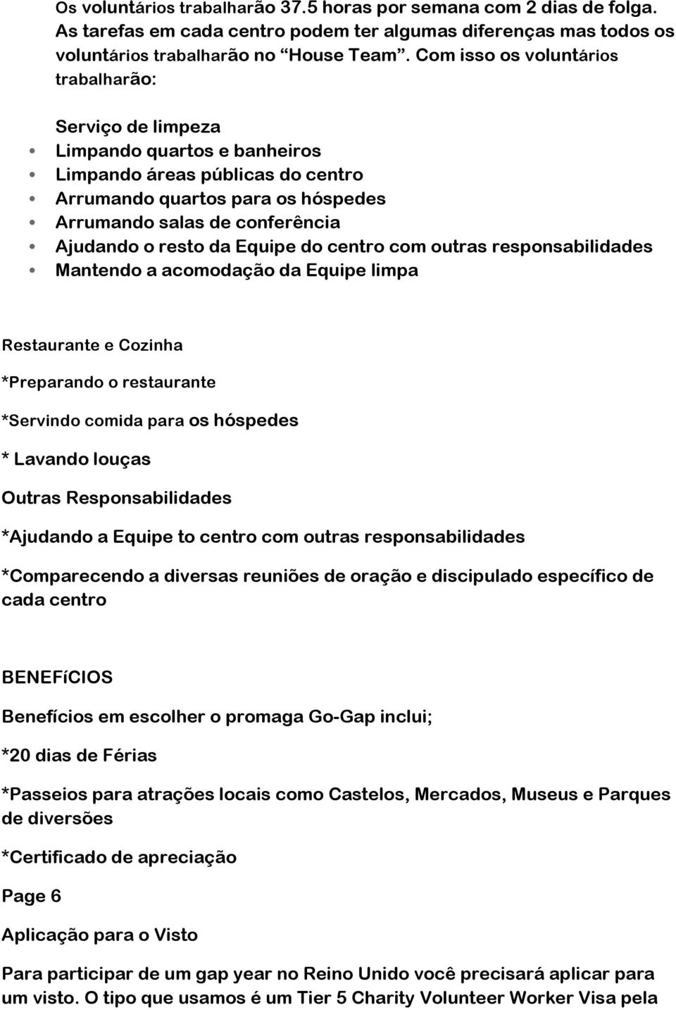 resto da Equipe do centro com outras responsabilidades Mantendo a acomodação da Equipe limpa Restaurante e Cozinha *Preparando o restaurante *Servindo comida para os hóspedes * Lavando louças Outras