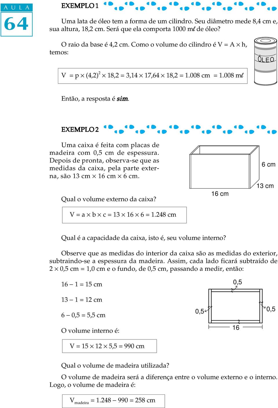 EXEMPLO 2 Uma caixa é feita com placas de madeira com cm de espessura. Depois de pronta, observa-se que as medidas da caixa, pela parte externa, são 13 cm 16 cm 6 cm. Qual o volume externo da caixa?