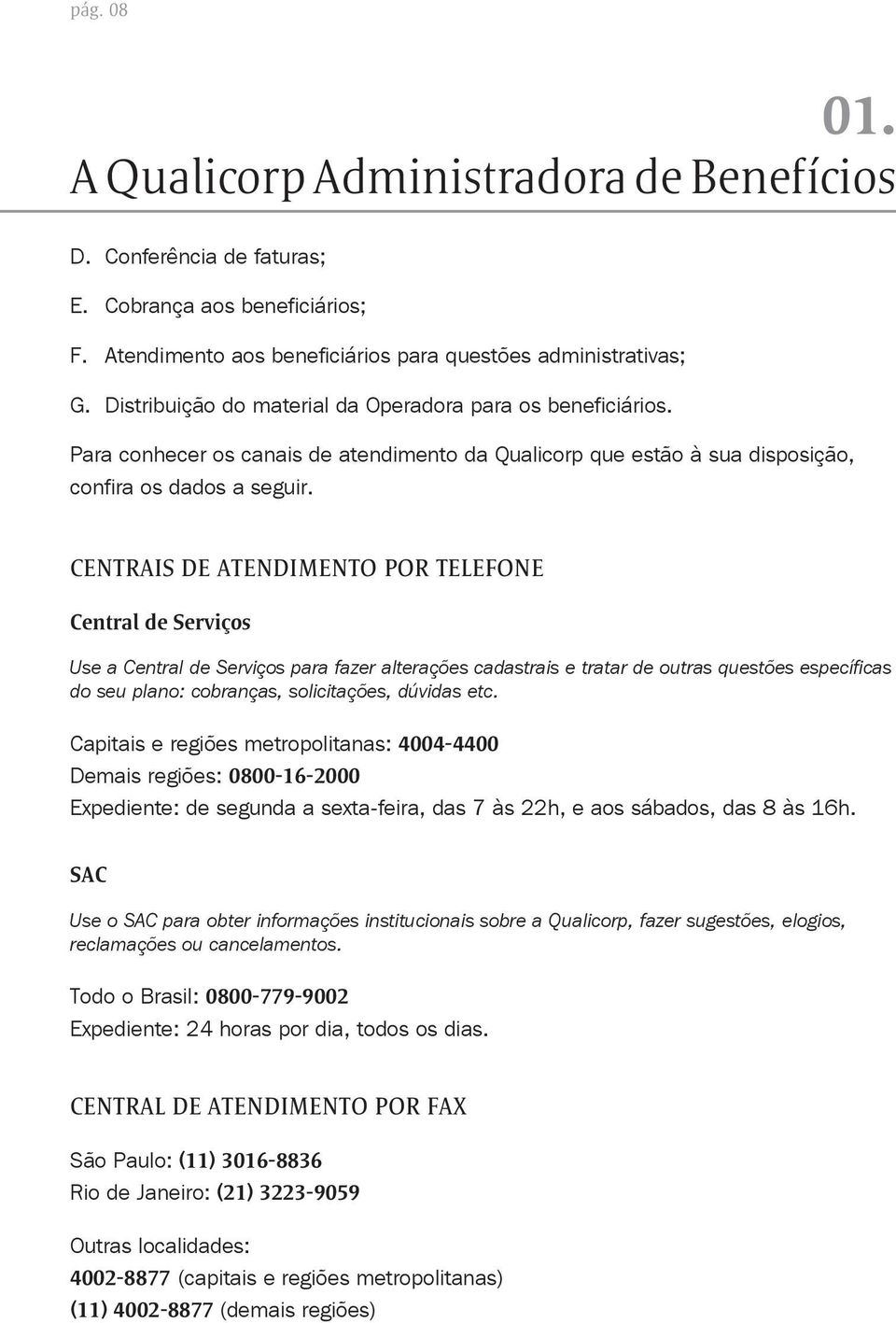 CENTRAIS DE ATENDIMENTO POR TELEFONE Central de Serviços Use a Central de Serviços para fazer alterações cadastrais e tratar de outras questões específicas do seu plano: cobranças, solicitações,