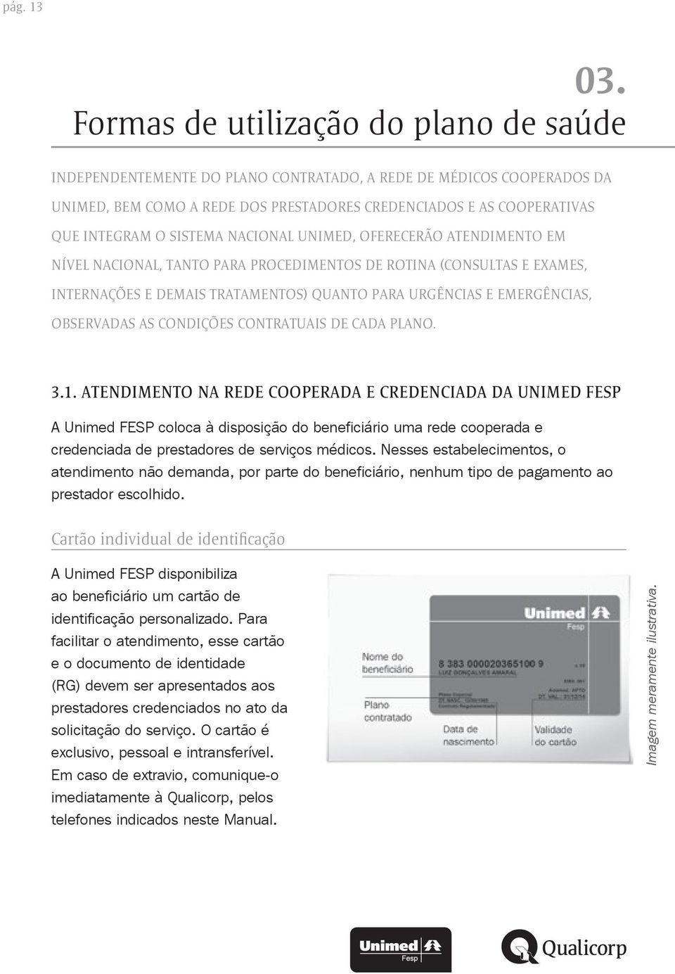 SISTEMA NACIONAL UNIMED, OFERECERÃO ATENDIMENTO EM NÍVEL NACIONAL, TANTO PARA PROCEDIMENTOS DE ROTINA (CONSULTAS E EXAMES, INTERNAÇÕES E DEMAIS TRATAMENTOS) QUANTO PARA URGÊNCIAS E EMERGÊNCIAS,