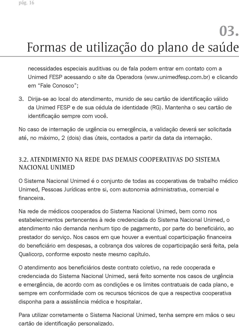 No caso de internação de urgência ou emergência, a validação deverá ser solicitada até, no máximo, 2 