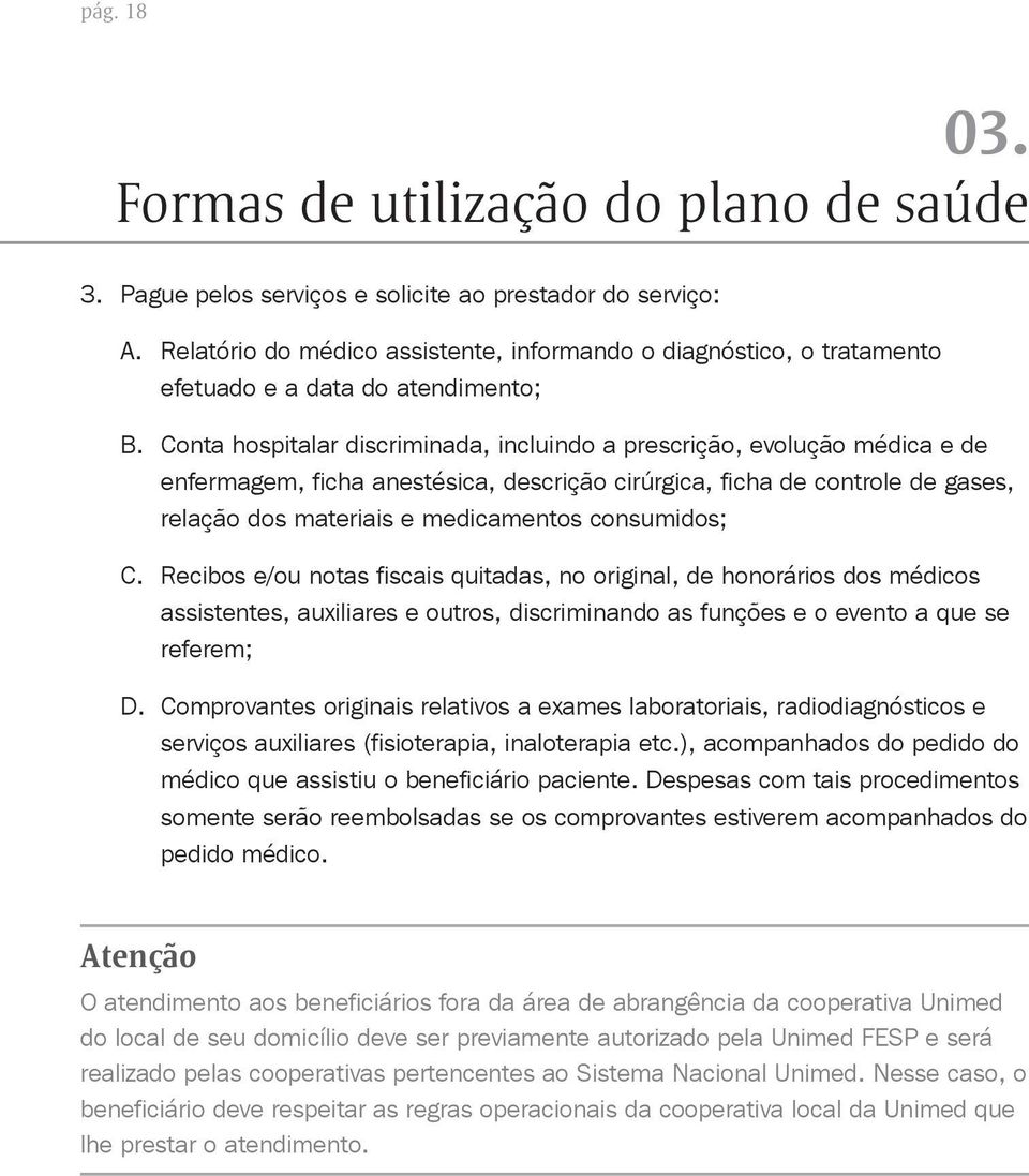 Conta hospitalar discriminada, incluindo a prescrição, evolução médica e de enfermagem, ficha anestésica, descrição cirúrgica, ficha de controle de gases, relação dos materiais e medicamentos