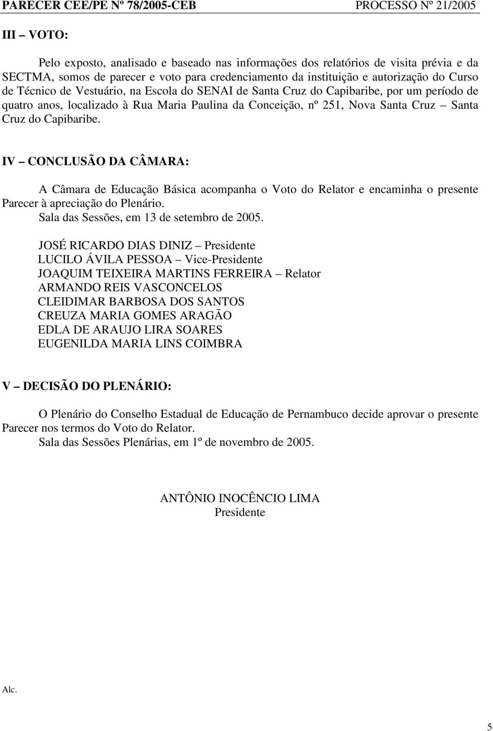 IV CONCLUSÃO DA CÂMARA: A Câmara de Educação Básica acompanha o Voto do Relator e encaminha o presente Parecer à apreciação do Plenário. Sala das Sessões, em 13 de setembro de 2005.