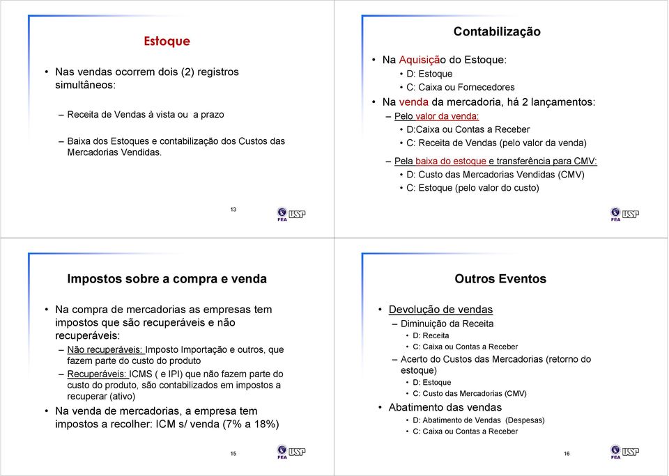 da venda) Pela baixa do estoque e transferência para CMV: D: Custo das Mercadorias Vendidas (CMV) C: Estoque (pelo valor do custo) 13 Impostos sobre a compra e venda Outros Eventos Na compra de