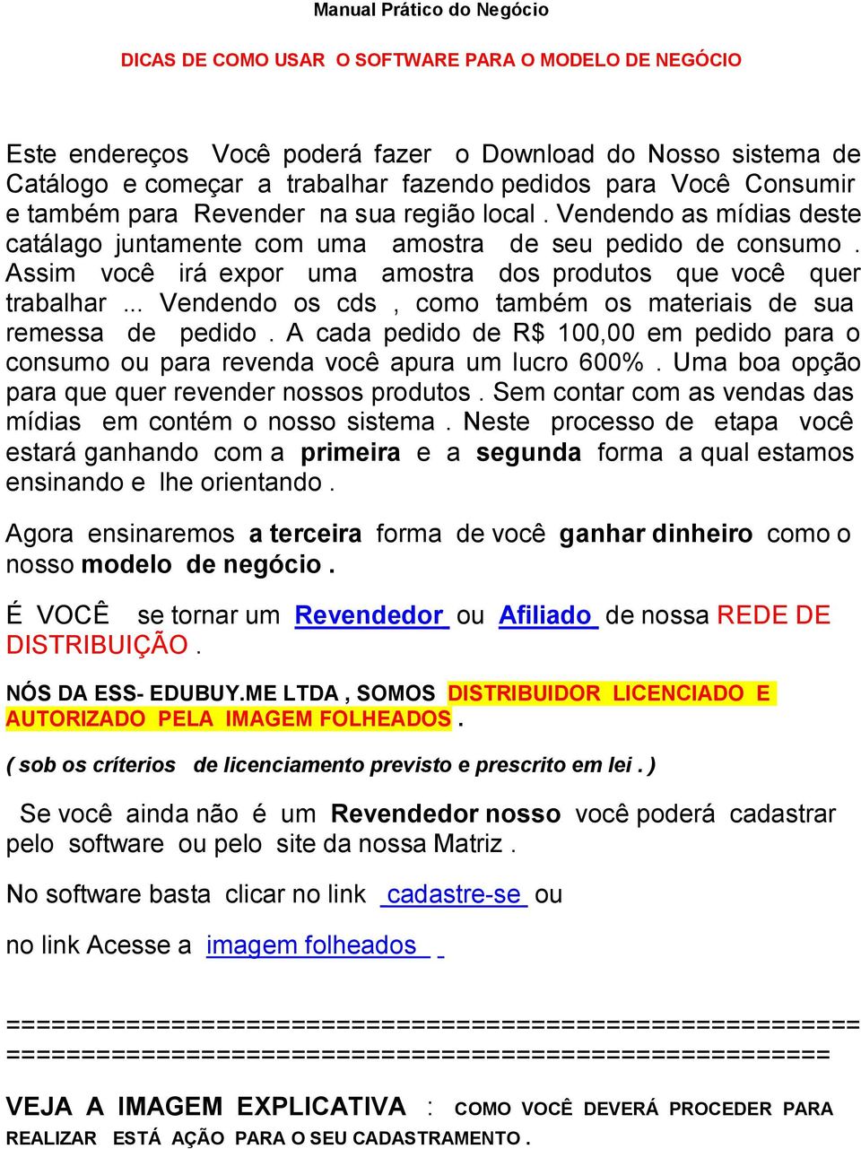 Assim você irá expor uma amostra dos produtos que você quer trabalhar... Vendendo os cds, como também os materiais de sua remessa de pedido.