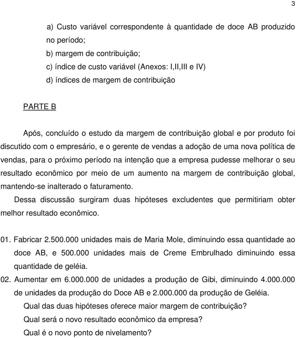 na intenção que a empresa pudesse melhorar o seu resultado econômico por meio de um aumento na margem de contribuição global, mantendo-se inalterado o faturamento.