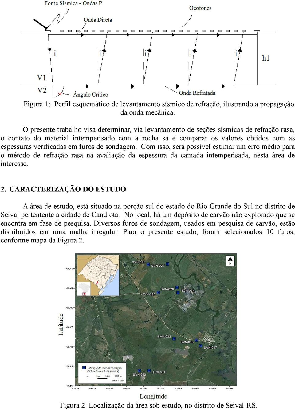 verificadas em furos de sondagem. Com isso, será possível estimar um erro médio para o método de refração rasa na avaliação da espessura da camada intemperisada, nesta área de interesse. 2.