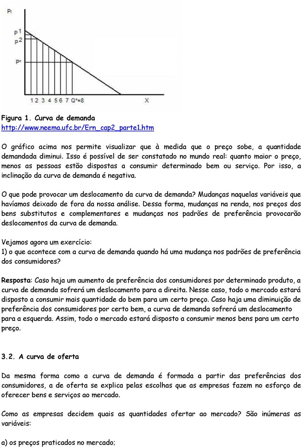 O que pode provocar um deslocamento da curva de demanda? Mudanças naquelas variáveis que havíamos deixado de fora da nossa análise.