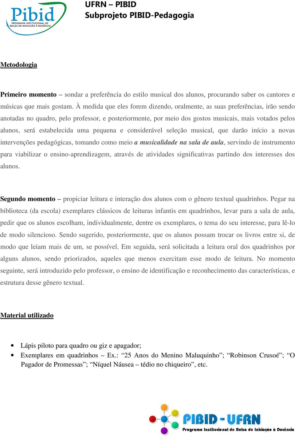 estabelecida uma pequena e considerável seleção musical, que darão início a novas intervenções pedagógicas, tomando como meio a musicalidade na sala de aula, servindo de instrumento para viabilizar o