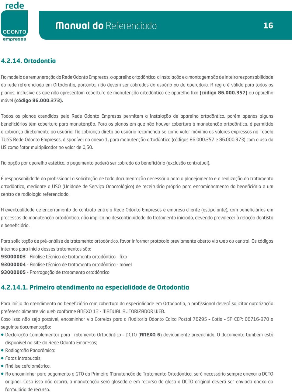 ser cobrados do usuário ou da operadora. A regra é válida para todos os planos, inclusive os que não apresentam cobertura de manutenção ortodôntica de aparelho fixo (código 86.000.