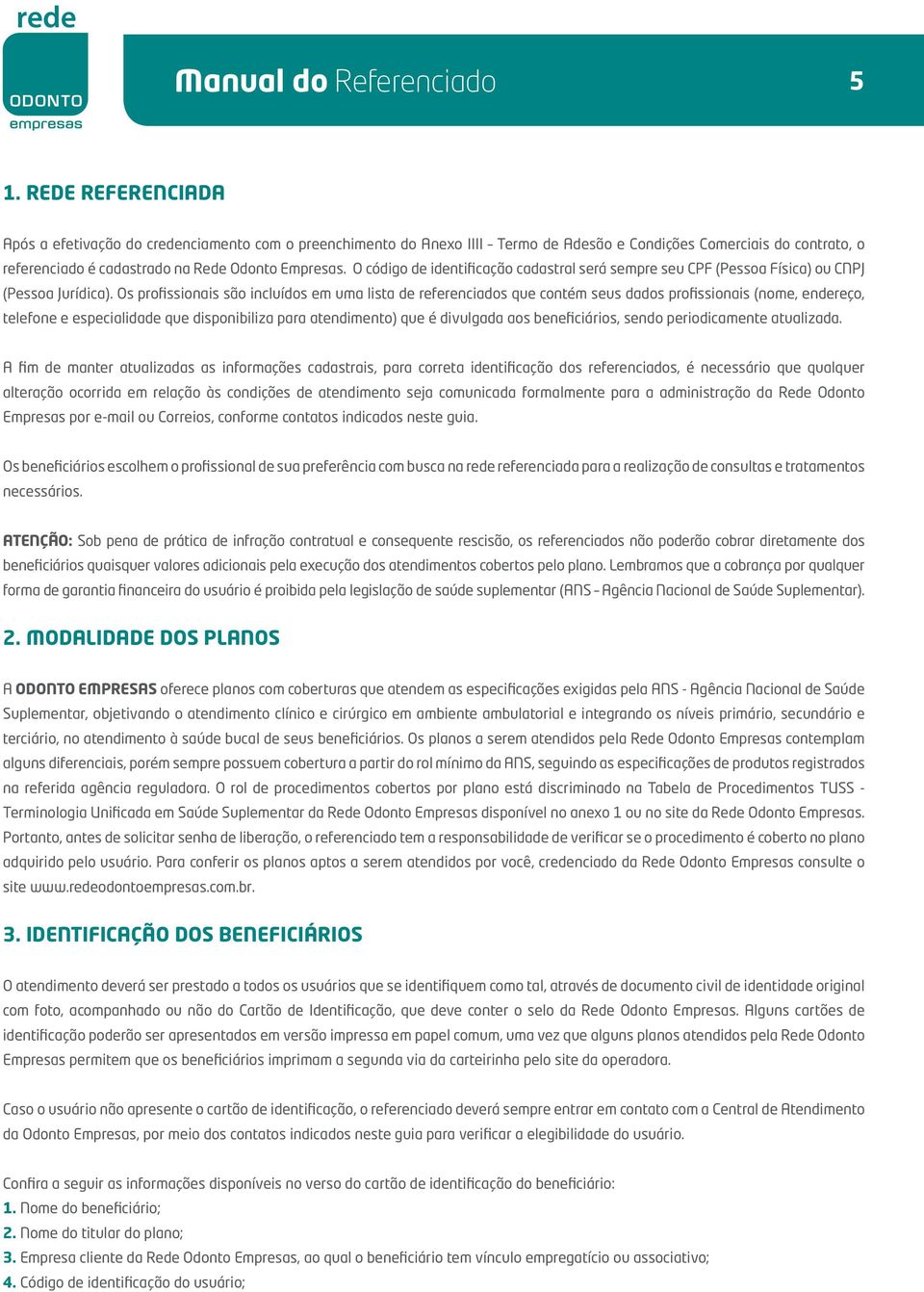 O código de identificação cadastral será sempre seu CPF (Pessoa Física) ou CNPJ (Pessoa Jurídica).