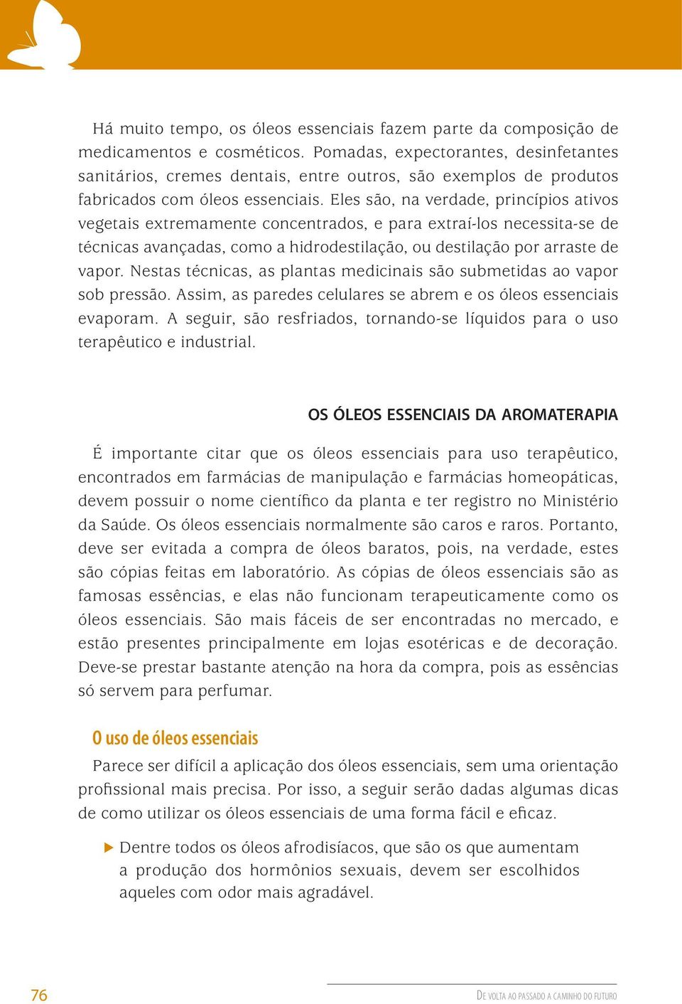 Eles são, na verdade, princípios ativos vegetais extremamente concentrados, e para extraí-los necessita-se de técnicas avançadas, como a hidrodestilação, ou destilação por arraste de vapor.