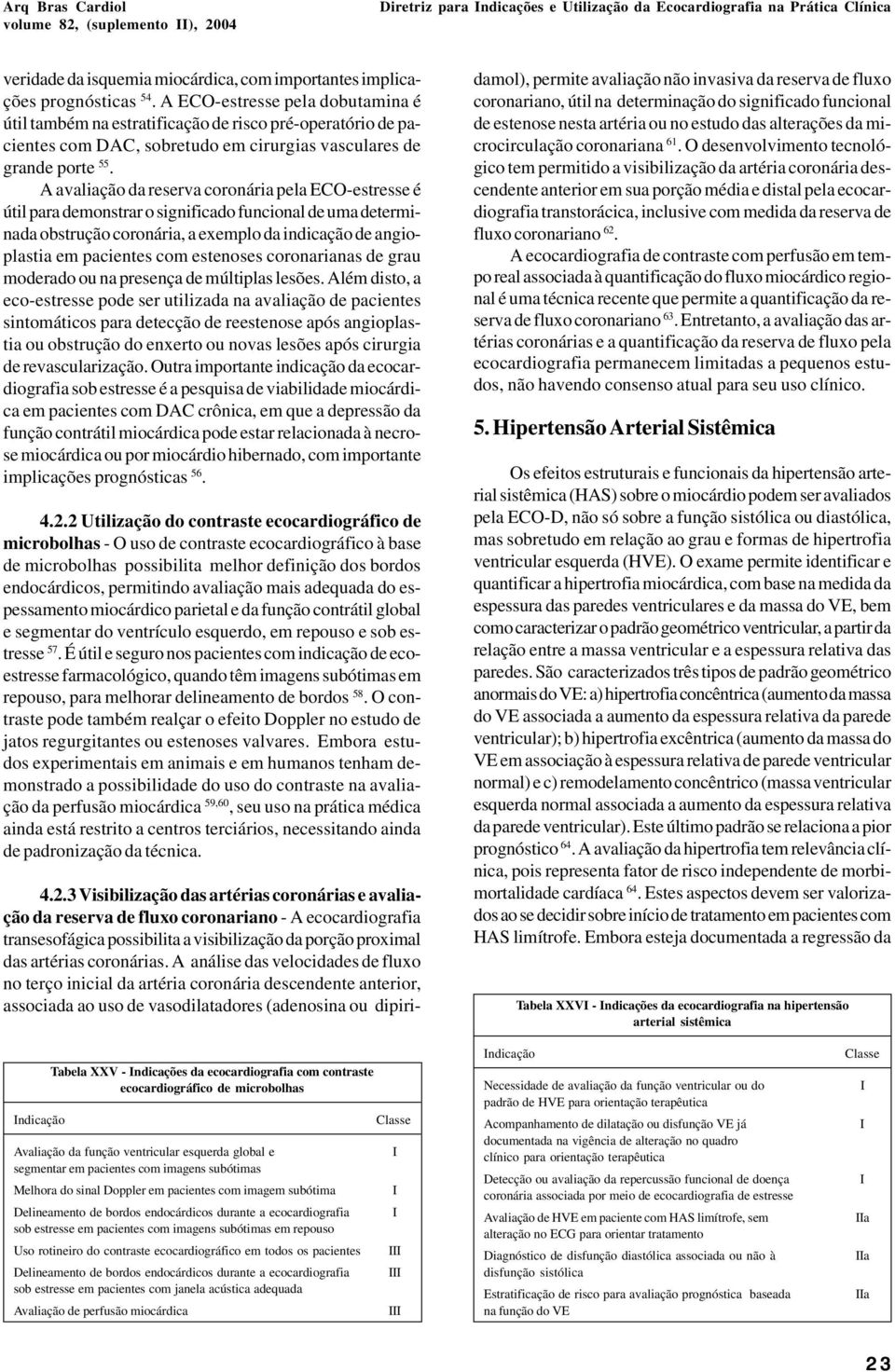 A avaliação da reserva coronária pela ECO-estresse é útil para demonstrar o significado funcional de uma determinada obstrução coronária, a exemplo da indicação de angioplastia em pacientes com