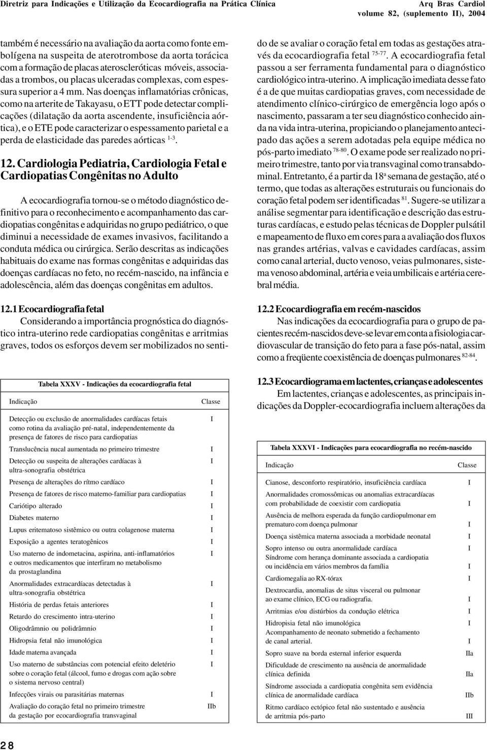 Nas doenças inflamatórias crônicas, como na arterite de Takayasu, o ETT pode detectar complicações (dilatação da aorta ascendente, insuficiência aórtica), e o ETE pode caracterizar o espessamento