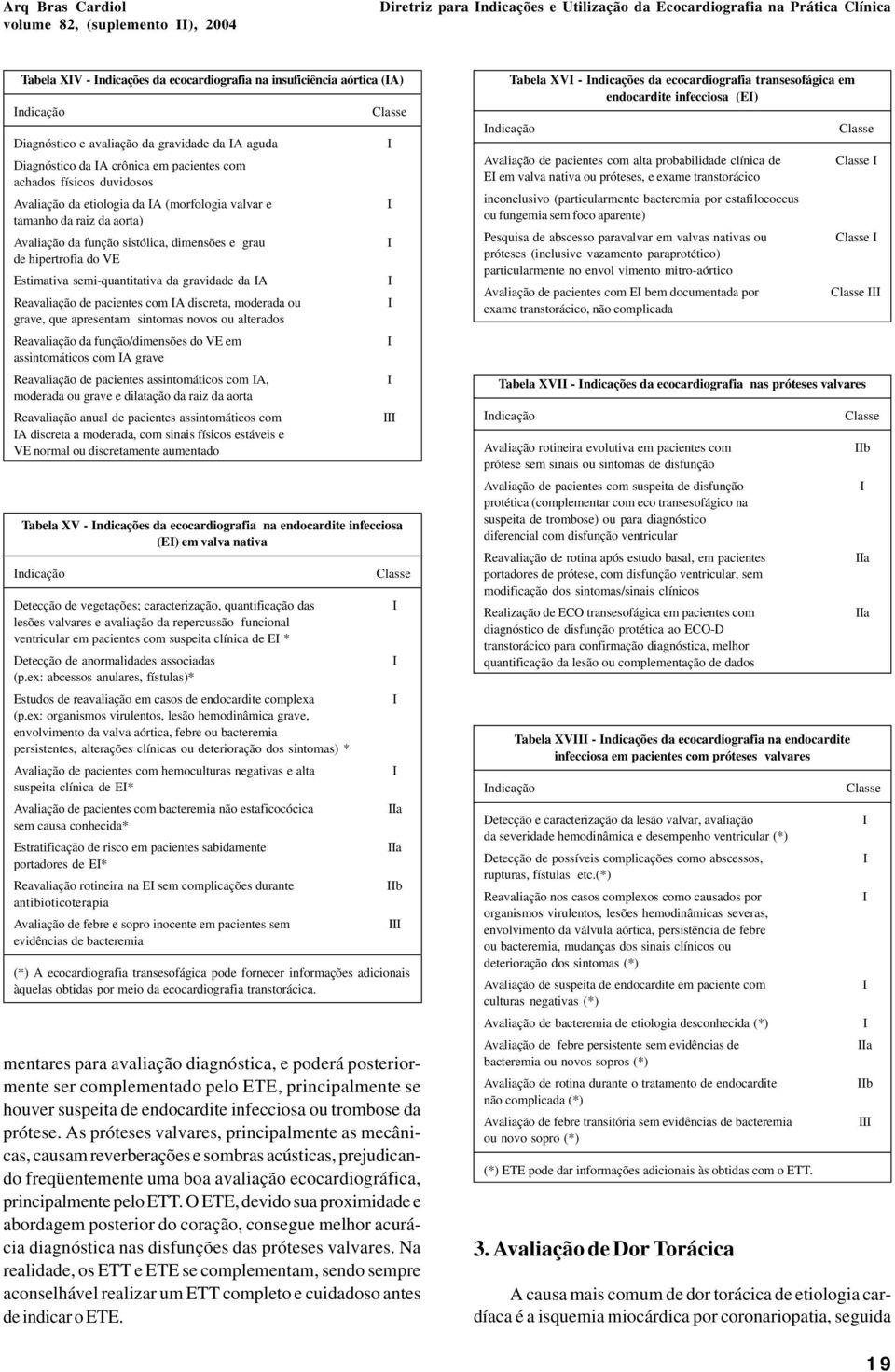 Avaliação da função sistólica, dimensões e grau de hipertrofia do VE Estimativa semi-quantitativa da gravidade da A Reavaliação de pacientes com A discreta, moderada ou grave, que apresentam sintomas