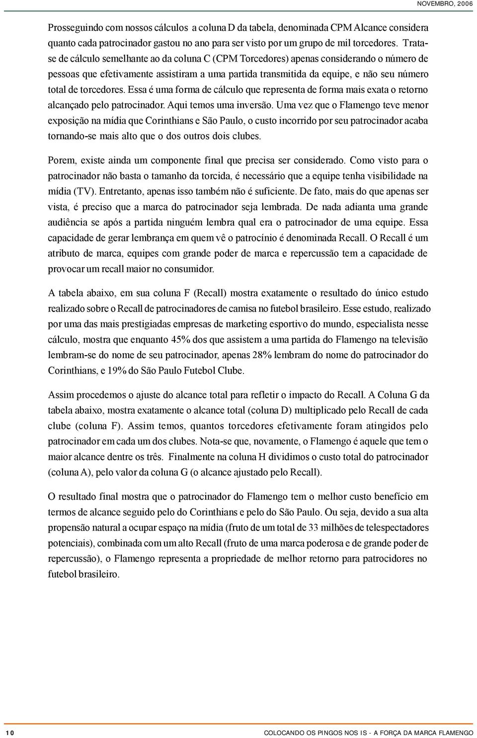 torcedores. Essa é uma forma de cálculo que representa de forma mais exata o retorno alcançado pelo patrocinador. Aqui temos uma inversão.