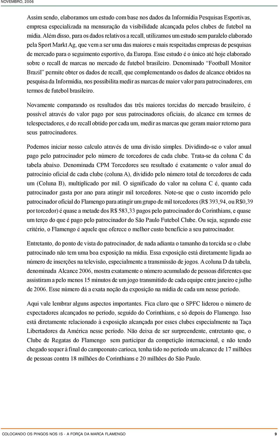 seguimento esportivo, da Europa. Esse estudo é o único até hoje elaborado sobre o recall de marcas no mercado de futebol brasileiro.