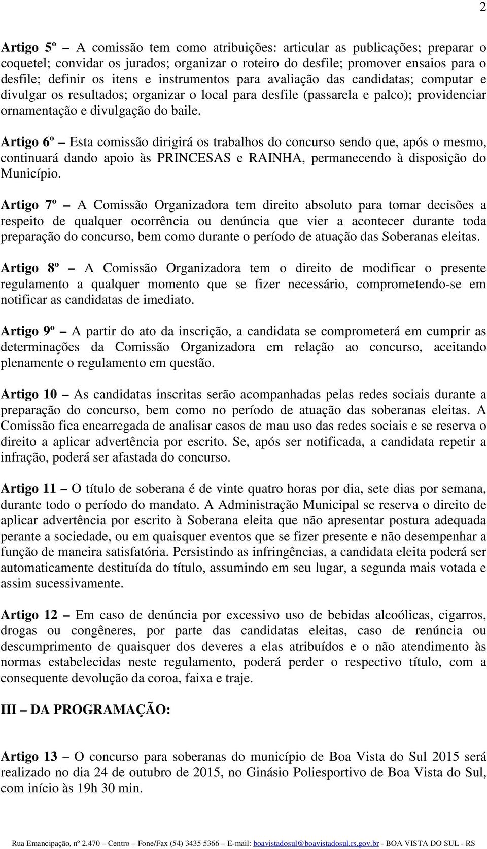 Artigo 6º Esta comissão dirigirá os trabalhos do concurso sendo que, após o mesmo, continuará dando apoio às PRINCESAS e RAINHA, permanecendo à disposição do Município.