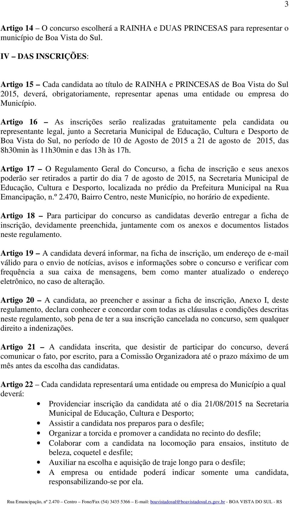 Artigo 16 As inscrições serão realizadas gratuitamente pela candidata ou representante legal, junto a Secretaria Municipal de Educação, Cultura e Desporto de Boa Vista do Sul, no período de 10 de