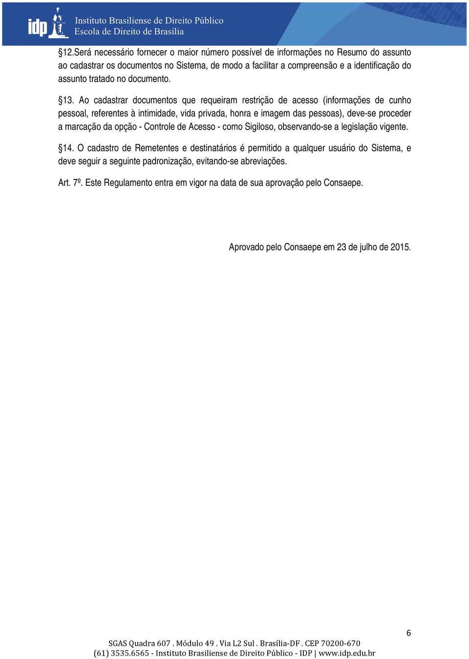 Ao cadastrar documentos que requeiram restrição de acesso (informações de cunho pessoal, referentes à intimidade, vida privada, honra e imagem das pessoas), deve-se proceder a marcação da