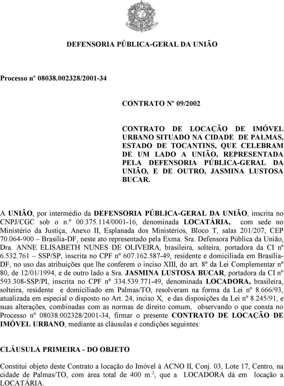 DA UNIÃO, E DE OUTRO, JASMINA LUSTOSA BUCAR. A UNIÃO, por intermédio da DEFENSORIA PÚBLICA-GERAL DA UNIÃO, inscrita no CNPJ/CGC sob o n.º 00.375.