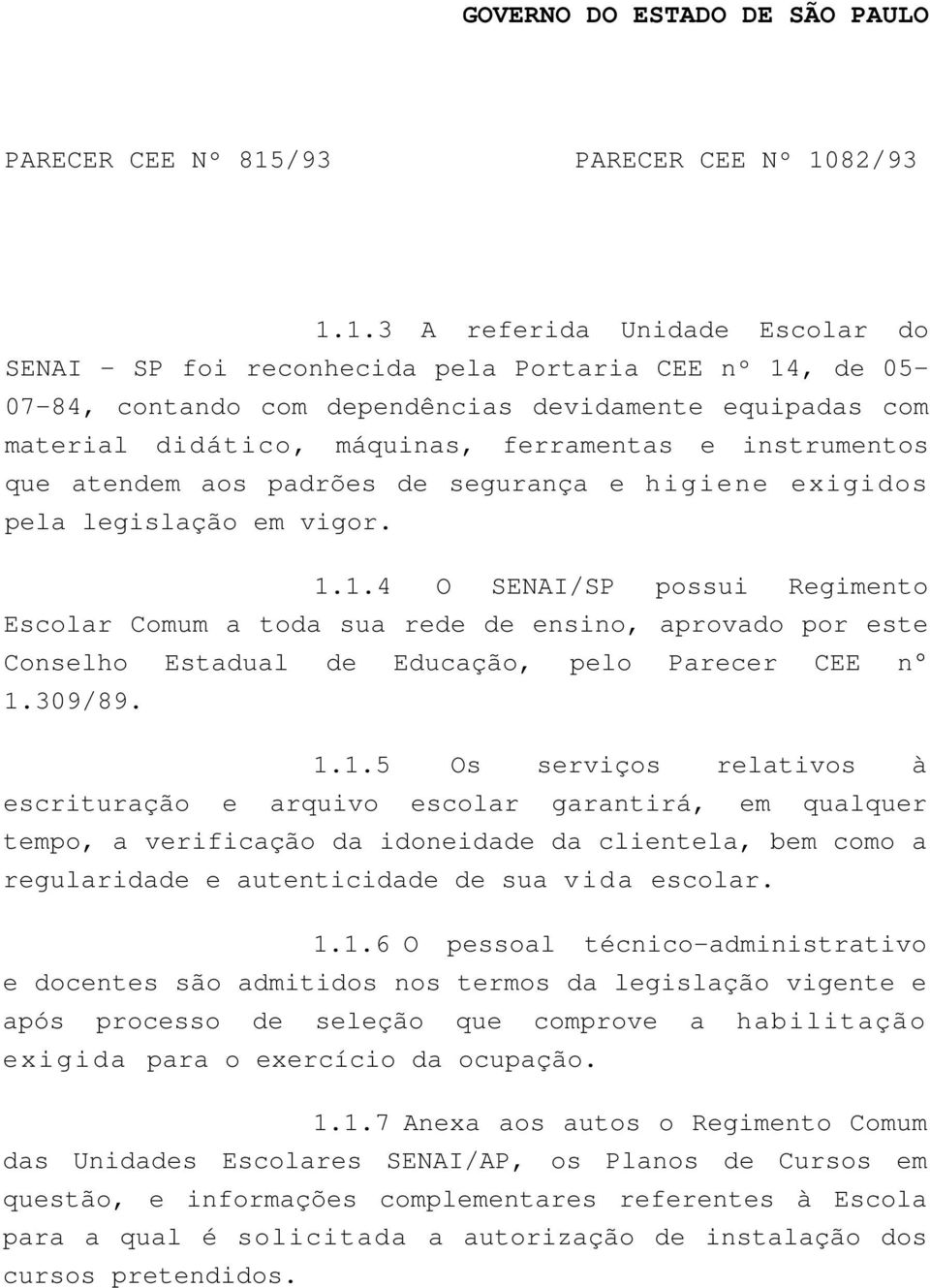 1.4 O SENAI/SP possui Regimento Escolar Comum a toda sua rede de ensino, aprovado por este Conselho Estadual de Educação, pelo Parecer CEE n 1.309/89. 1.1.5 Os serviços relativos à escrituração e arquivo escolar garantirá, em qualquer tempo, a verificação da idoneidade da clientela, bem como a regularidade e autenticidade de sua vida escolar.