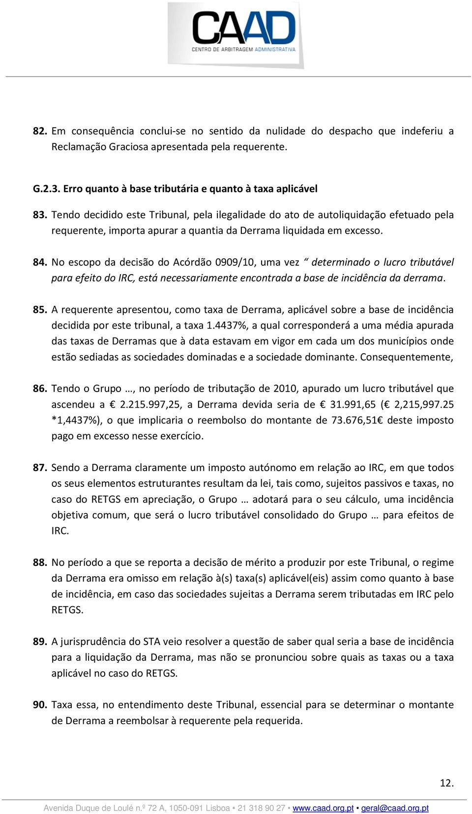 No escopo da decisão do Acórdão 0909/10, uma vez determinado o lucro tributável para efeito do IRC, está necessariamente encontrada a base de incidência da derrama. 85.