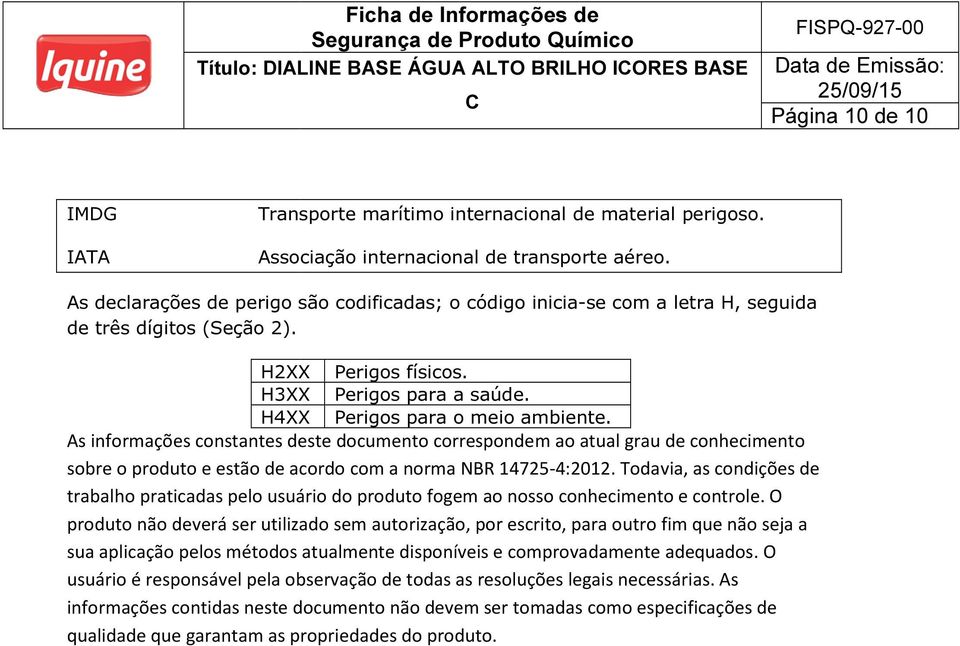 As informações constantes deste documento correspondem ao atual grau de conhecimento sobre o produto e estão de acordo com a norma NBR 14725-4:2012.