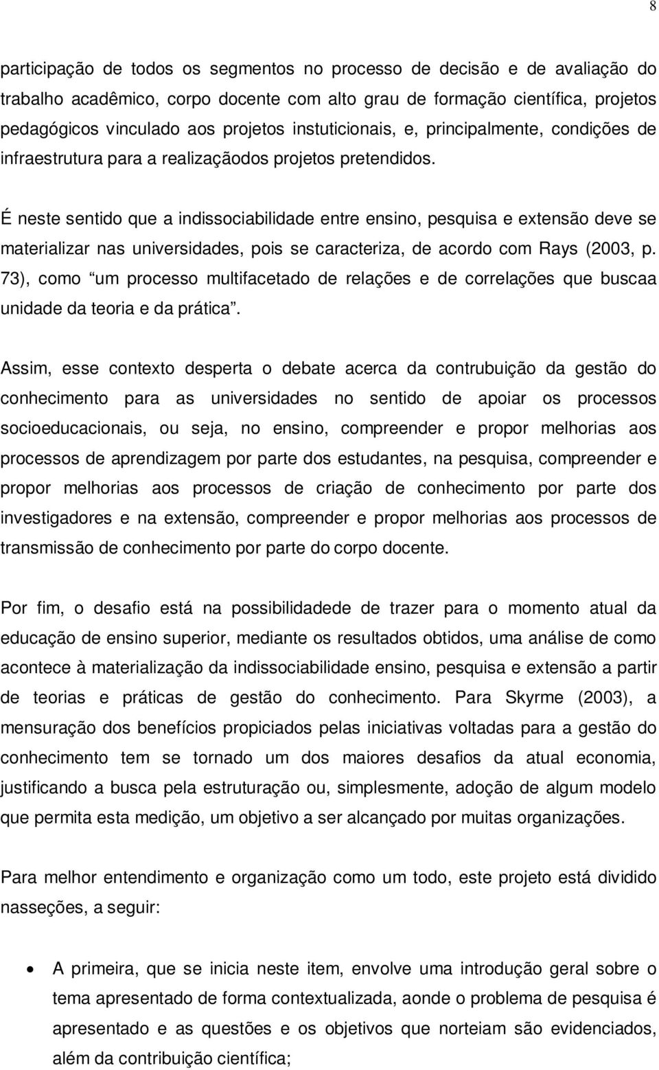 É neste sentido que a indissociabilidade entre ensino, pesquisa e extensão deve se materializar nas universidades, pois se caracteriza, de acordo com Rays (2003, p.