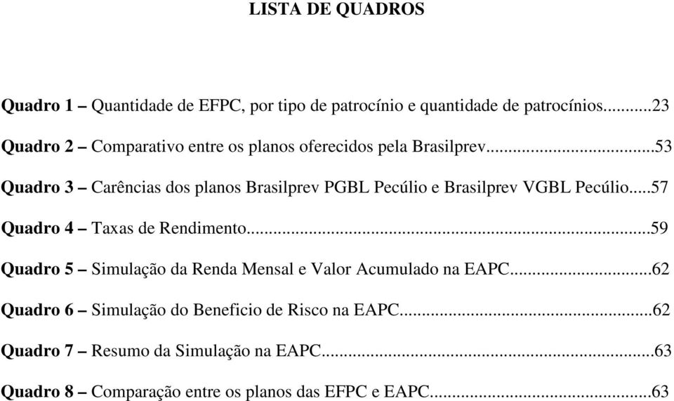 ..53 Quadro 3 Carências dos planos Brasilprev PGBL Pecúlio e Brasilprev VGBL Pecúlio...57 Quadro 4 Taxas de Rendimento.