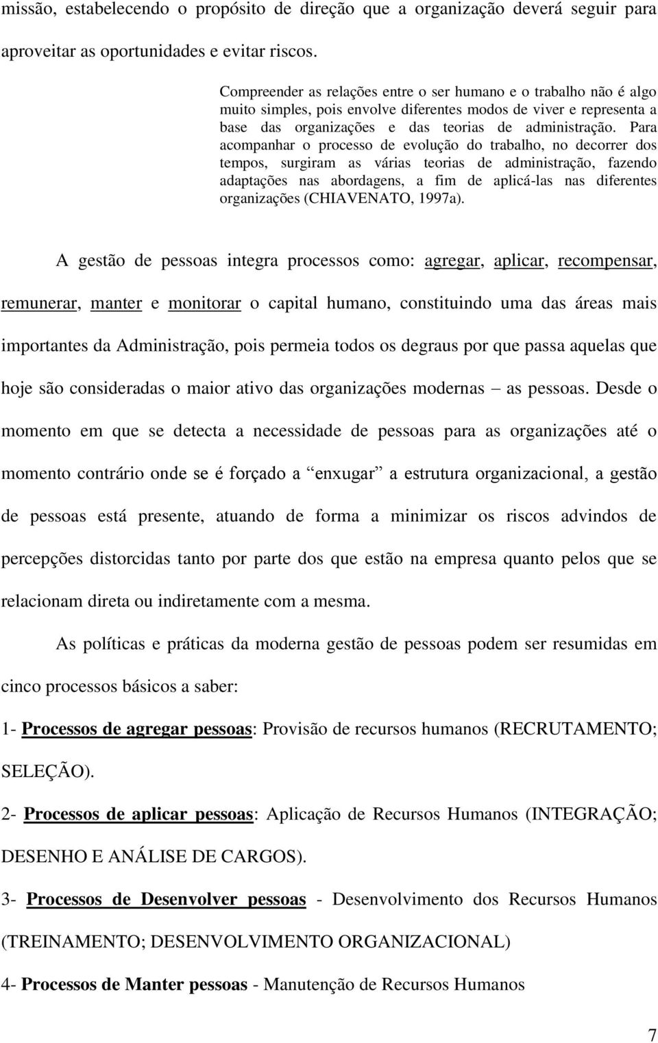 Para acompanhar o processo de evolução do trabalho, no decorrer dos tempos, surgiram as várias teorias de administração, fazendo adaptações nas abordagens, a fim de aplicá-las nas diferentes