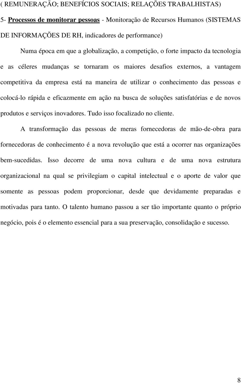 conhecimento das pessoas e colocá-lo rápida e eficazmente em ação na busca de soluções satisfatórias e de novos produtos e serviços inovadores. Tudo isso focalizado no cliente.