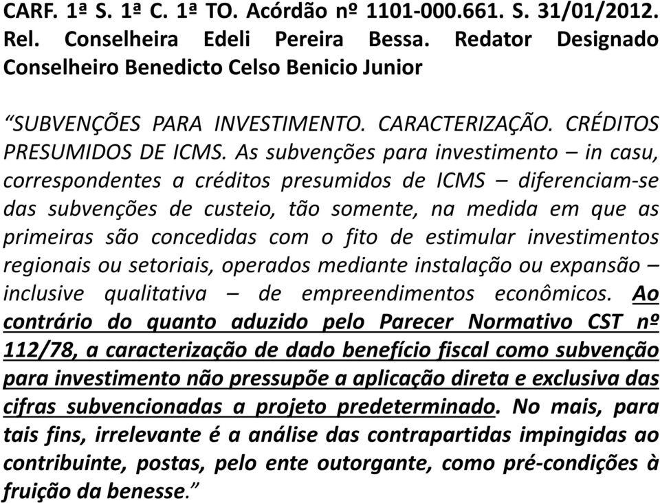 As subvenções para investimento in casu, correspondentes a créditos presumidos de ICMS diferenciam-se das subvenções de custeio, tão somente, na medida em que as primeiras são concedidas com o fito