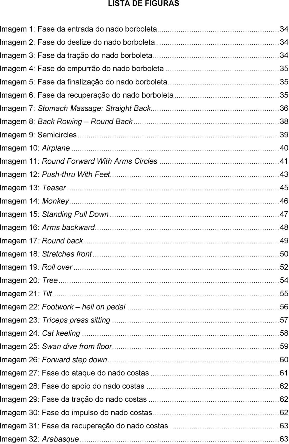 .. 35 Imagem 7: Stomach Massage: Straight Back... 36 Imagem 8: Back Rowing Round Back... 38 Imagem 9: Semicircles... 39 Imagem 10: Airplane... 40 Imagem 11: Round Forward With Arms Circles.