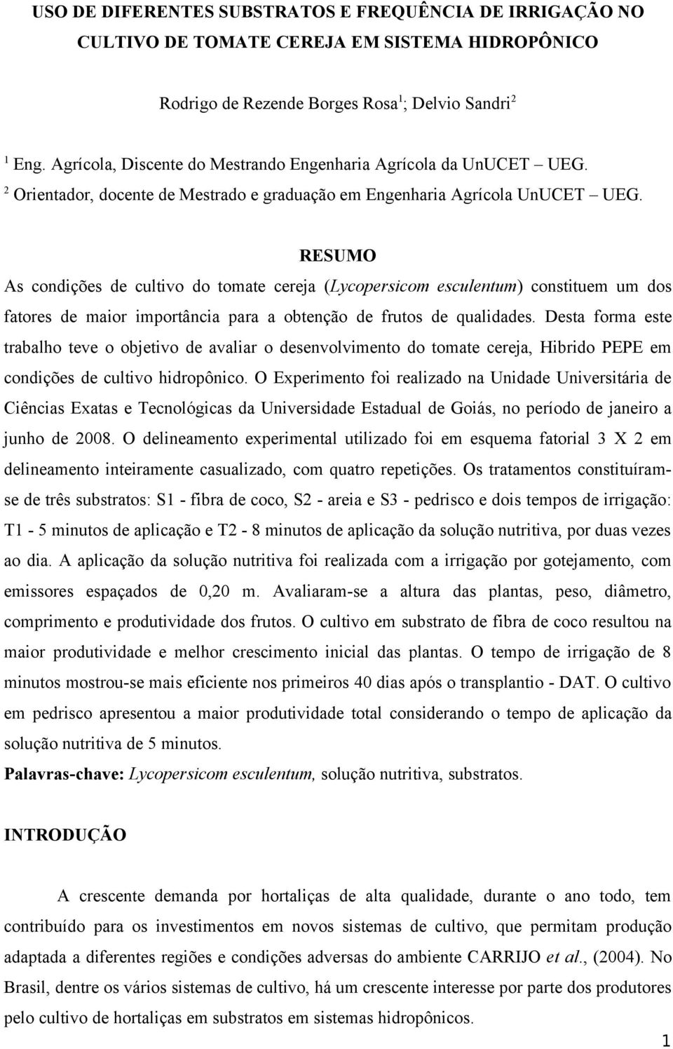 RESUMO As condições de cultivo do tomate cereja (Lycopersicom esculentum) constituem um dos fatores de maior importância para a obtenção de frutos de qualidades.