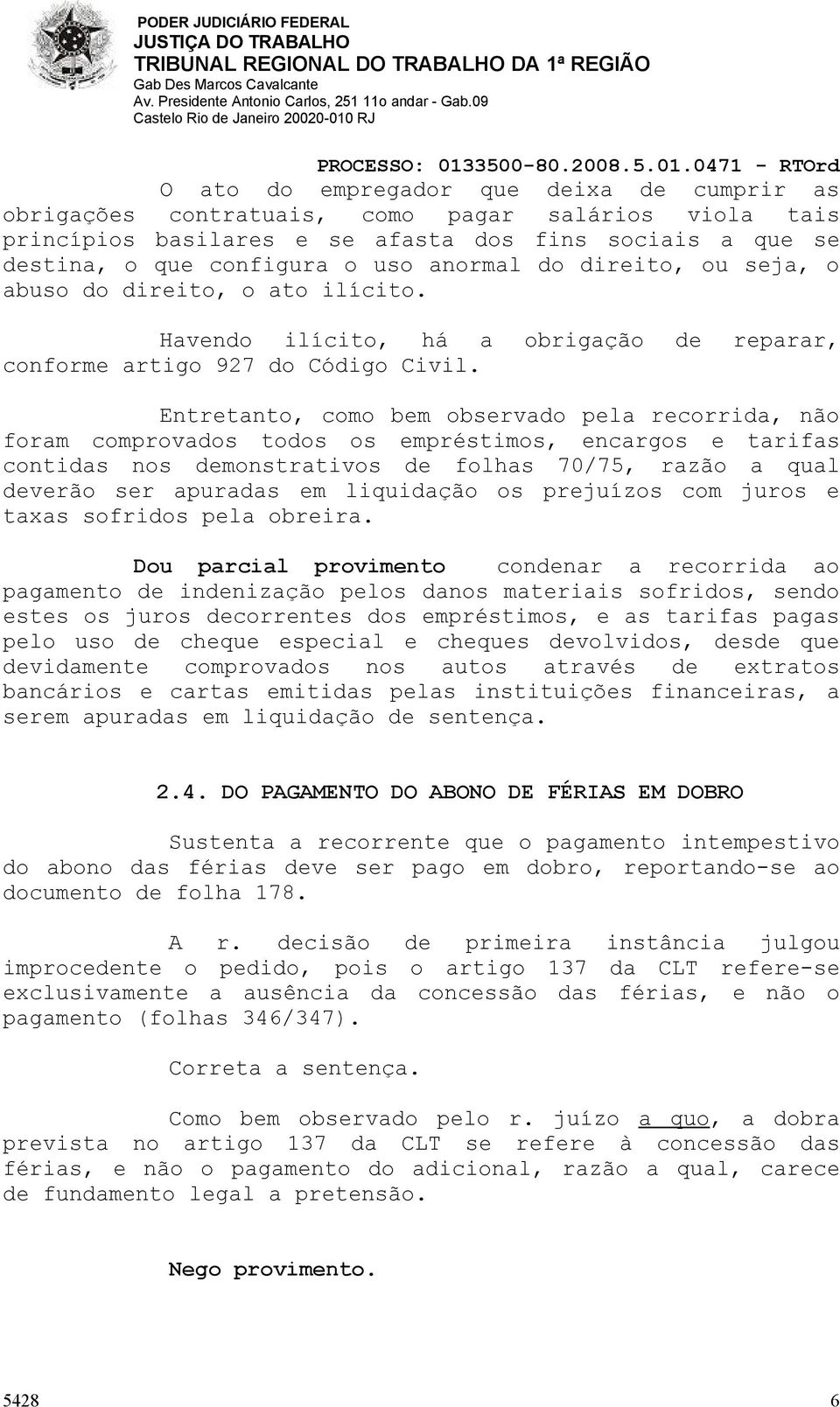 Entretanto, como bem observado pela recorrida, não foram comprovados todos os empréstimos, encargos e tarifas contidas nos demonstrativos de folhas 70/75, razão a qual deverão ser apuradas em