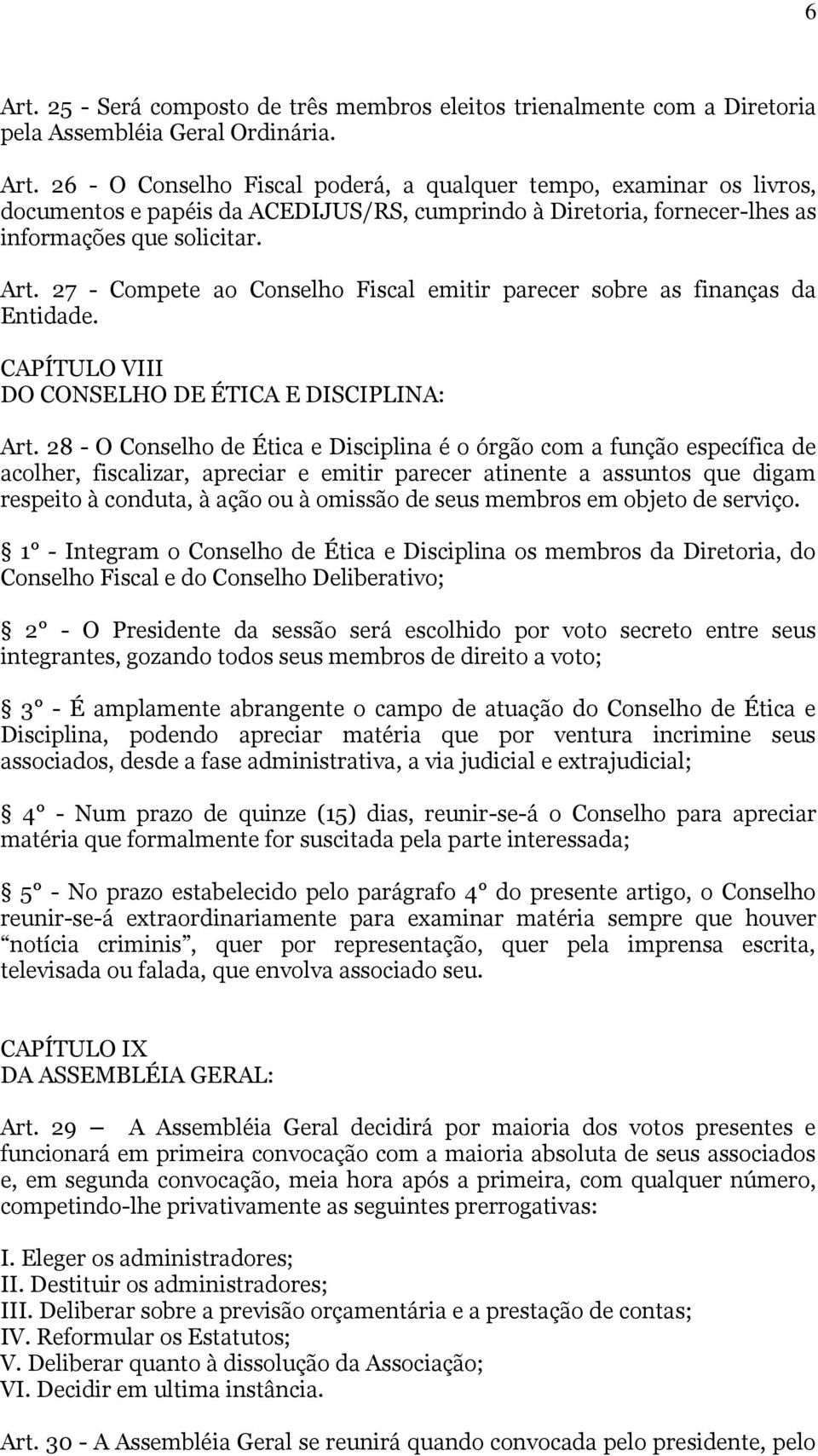 28 - O Conselho de Ética e Disciplina é o órgão com a função específica de acolher, fiscalizar, apreciar e emitir parecer atinente a assuntos que digam respeito à conduta, à ação ou à omissão de seus